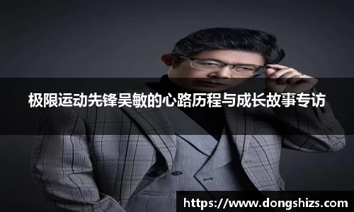 极限运动先锋吴敏的心路历程与成长故事专访