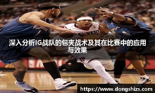 深入分析IG战队的包夹战术及其在比赛中的应用与效果