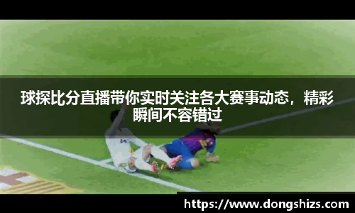 球探比分直播带你实时关注各大赛事动态，精彩瞬间不容错过