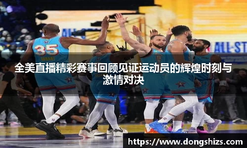 全美直播精彩赛事回顾见证运动员的辉煌时刻与激情对决