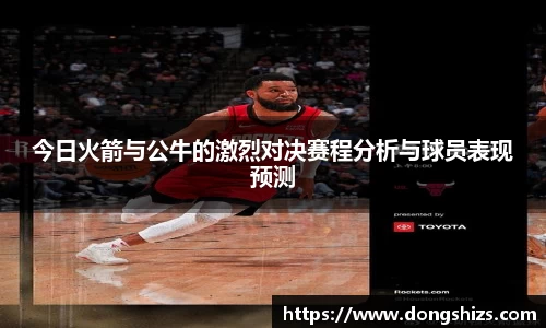今日火箭与公牛的激烈对决赛程分析与球员表现预测