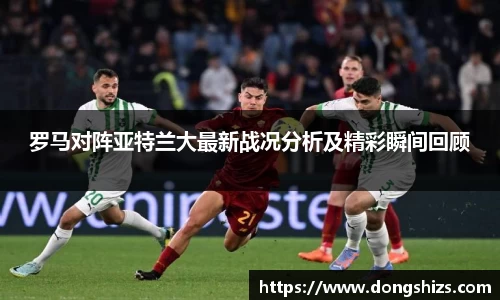 罗马对阵亚特兰大最新战况分析及精彩瞬间回顾