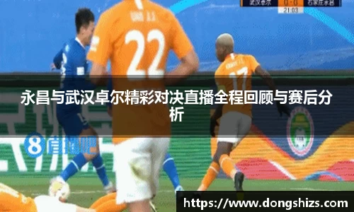 永昌与武汉卓尔精彩对决直播全程回顾与赛后分析