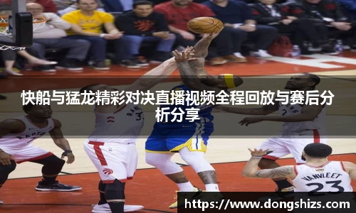 快船与猛龙精彩对决直播视频全程回放与赛后分析分享