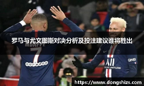 罗马与尤文图斯对决分析及投注建议谁将胜出