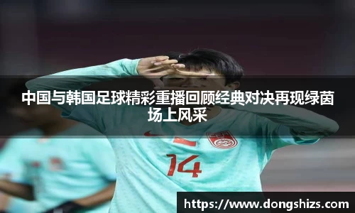 中国与韩国足球精彩重播回顾经典对决再现绿茵场上风采