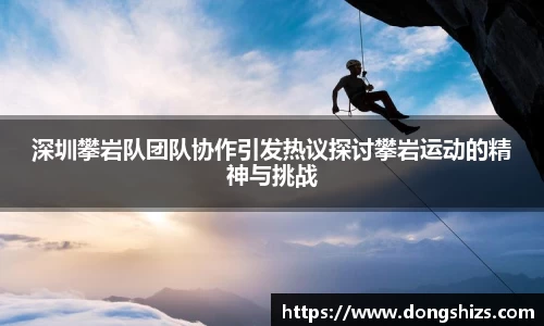 深圳攀岩队团队协作引发热议探讨攀岩运动的精神与挑战